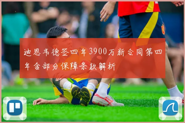 迪恩韦德签四年3900万新合同第四年含部分保障条款解析