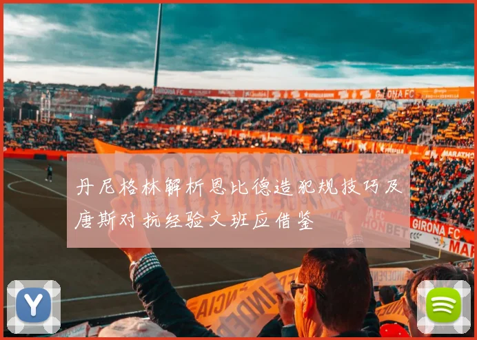 丹尼格林解析恩比德造犯规技巧及唐斯对抗经验文班应借鉴