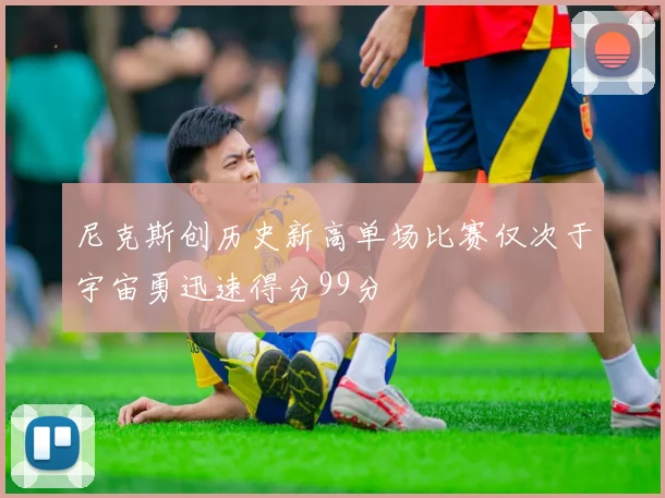 尼克斯创历史新高单场比赛仅次于宇宙勇迅速得分99分