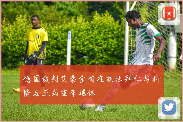 德国裁判艾泰金将在执法拜仁与科隆后正式宣布退休