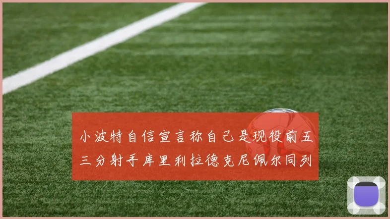 小波特自信宣言称自己是现役前五三分射手库里利拉德克尼佩尔同列其中