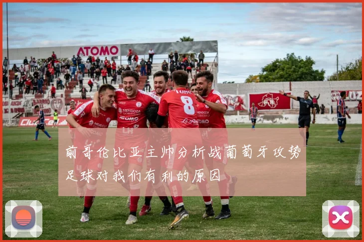 前哥伦比亚主帅分析战葡萄牙攻势足球对我们有利的原因