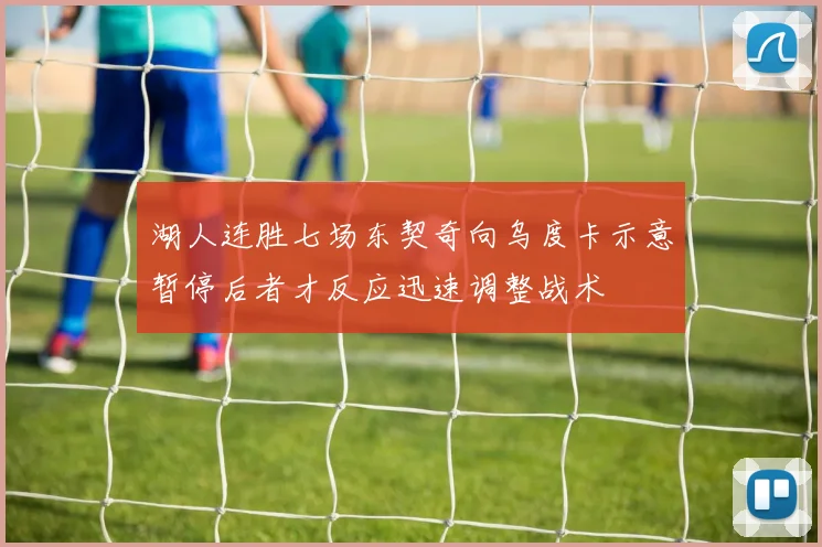 湖人连胜七场东契奇向乌度卡示意暂停后者才反应迅速调整战术
