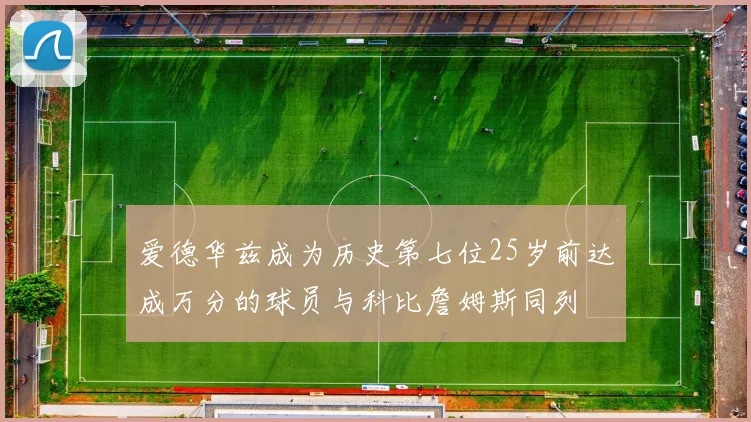 爱德华兹成为历史第七位25岁前达成万分的球员与科比詹姆斯同列