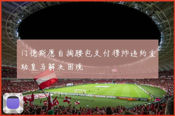 门德斯愿自掏腰包支付穆帅违约金助皇马解决困境